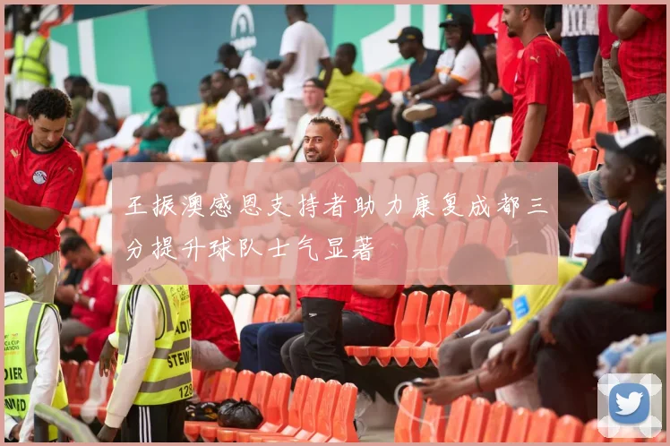 王振澳感恩支持者助力康复成都三分提升球队士气显著