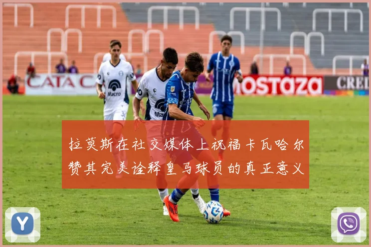 拉莫斯在社交媒体上祝福卡瓦哈尔赞其完美诠释皇马球员的真正意义