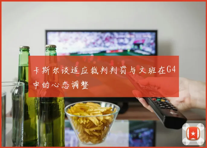 卡斯尔谈适应裁判判罚与文班在G4中的心态调整