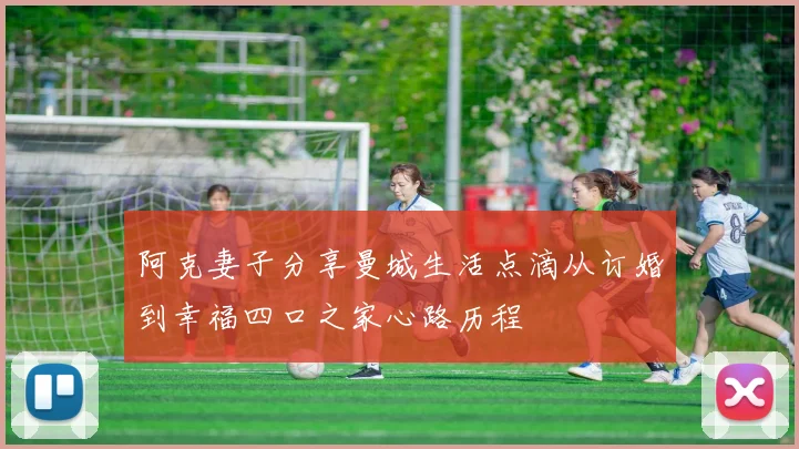 阿克妻子分享曼城生活点滴从订婚到幸福四口之家心路历程