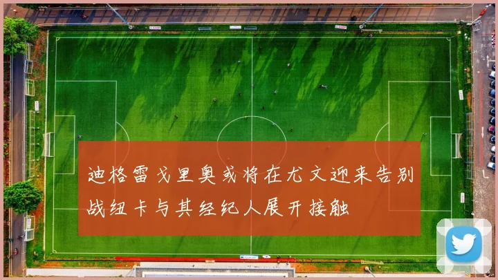 迪格雷戈里奥或将在尤文迎来告别战纽卡与其经纪人展开接触